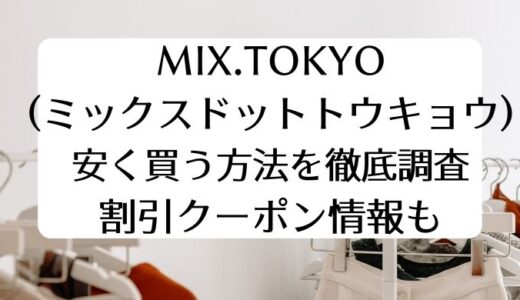 MIX.TOKYO(ミックスドットトウキョウ）で安く買う方法を徹底調査。割引クーポン情報も